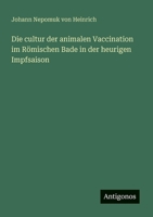 Die cultur der animalen Vaccination im Römischen Bade in der heurigen Impfsaison (German Edition) 3386439071 Book Cover