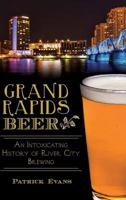 Grand Rapids Beer: An Intoxicating History of River City Brewing 1626195587 Book Cover
