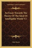 An Essay Towards the Theory of the Ideal or Intelligible World V2 1162942959 Book Cover