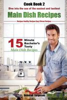 Easy Recipes: Healthy Recipes: Best Recipes: Cook Book 2: 15 Minute Bachelor's Tasty Main Dish Recipes: Dive Into the Sea of the Easiest and Tastiest Main Dish Recipes 1530748860 Book Cover