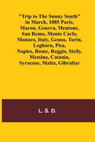 Trip to the Sunny South in March, 1885 Paris, Macon, Geneva, Mentone, San Remo, Monte Carlo, Monaco, Italy, Genoa, Turin, Leghorn, Pisa, Naples, Rome, ... Messina, Catania, Syracuse, Malta, Gibraltar 9362091739 Book Cover