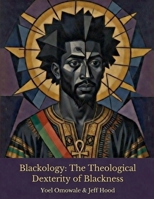 Blackology: The Theological Dexterity of Blackness B0GRXJQFW5 Book Cover