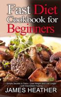 Fast Diet Cookbook for Beginners: Simple Secrets to Detox, Lose Weight and Live Longer with Intermittent Fasting 1493762443 Book Cover