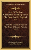 Lives Of The Lord Chancellors And Keepers Of The Great Seal Of England V5: From The Earliest Times Till The Reign Of Queen Victoria 1168136180 Book Cover