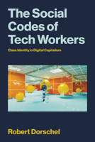 The Social Codes of Tech Workers: A Contradictory Middle Class in the Making (Labor and Technology) 0262553538 Book Cover