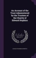 An Account of the Trust: Administered by the Trustees of the Charity of Edward Hopkins (Classic Reprint) 1296642852 Book Cover