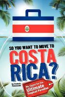 So, You Want to Move to Costa Rica? My Quest for the Ultimate Tropical Paradise 1470159201 Book Cover