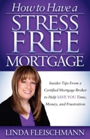 How to Have a Stress Free Mortgage: Insider Tips From a Certified Mortgage Broker to Help Save You Time, Money, and Frustration 1614482683 Book Cover