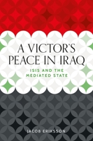 A Victor's Peace in Iraq: Isis and the Mediated State (Identities and Geopolitics in the Middle East) 1526171546 Book Cover