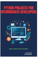 Python Projects for Intermediate Developers: Build Useful Applications B0H21B3ZV2 Book Cover