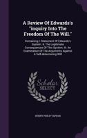 A Review of Edwards's "Inquiry Into the Freedom of the Will." [microform] Containing I. Statement of Edwards's System. II. The Legitimate Consequences ... the Arguments Against a Self-determining Will 151208221X Book Cover
