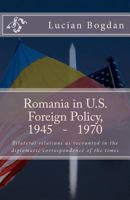 Romania in Us Foreign Policy, 1945-1970: Bilateral Relations as Recounted in the Diplomatic Correspondence of the Times 1468049429 Book Cover