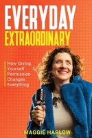 Everyday Extraordinary: How Giving Yourself Permission Changes Everything B0H7F42WL7 Book Cover