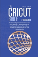 The Cricut Bible: 2 Books in 1: The Ultimate Beginners Guide to Master Your Cricut Explore Air 2, Design Space and Tips and Tricks to Realize Your Project Ideas, Mastering the Tools & Functions of Cri 1802089284 Book Cover