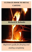 ULTIMATE BOOK TO METAL CASTING: Beginners guide for forging and steeling completely B0BW363RG3 Book Cover