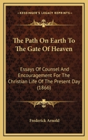 The Path On Earth To The Gate Of Heaven: Essays Of Counsel And Encouragement For The Christian Life Of The Present Day 1165125862 Book Cover