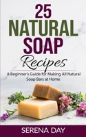 25 Natural Soap Recipes: A Beginner's Guide for Making All Natural Soap Bars at Home B088N5G524 Book Cover