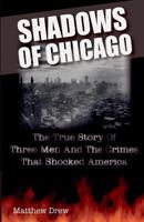 Shadows of Chicago: The True Story of Three Men and the Crimes That Shocked America 1500816779 Book Cover