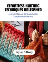 Effortless Knitting Techniques Unleashed: Learn 50 Simple Methods in this Comprehensive Book B0CQNP1X1G Book Cover