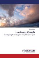 Luminous Vessels: Investigating Radiant Light in Body, Mind, and Spirit 3659571075 Book Cover