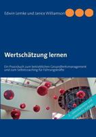 Wertschätzung lernen: Ein Praxisbuch zum betrieblichen Gesundheitsmanagement und zum Selbstcoaching für Führungskräfte 3844819606 Book Cover