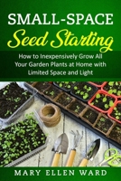 Small-Space Seed Starting: How to Inexpensively Grow All Your Garden Plants at Home with Limited Space and Light B08WZFTTD7 Book Cover