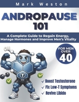 ANDROPAUSE 101: A Complete Guide to Regain Energy, Manage Hormones, and Improve Men's Vitality After 40. B0DT1P6QFR Book Cover
