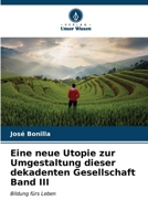 Eine neue Utopie zur Umgestaltung dieser dekadenten Gesellschaft Band III: Bildung fürs Leben (German Edition) B0CLG3P6K1 Book Cover