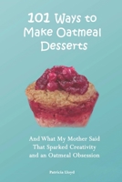 101 Ways to Make Oatmeal Desserts: And What My Mother Said That Sparked Creativity and an Oatmeal Obsession B0CV45V3Q2 Book Cover