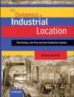 The Dynamics of Industrial Location: The Factory, the Firm, and the Production System 0471971197 Book Cover