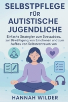 SELBSTPFLEGE FÜR AUTISTISCHE JUGENDLICHE: Einfache Strategien zum Stressabbau, zur Bewältigung von Emotionen und zum Aufbau von Selbstvertrauen B0FT6XZGPW Book Cover