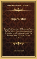 Sugar Duties. Digest and Summary of Evidence Taken by the Select Committee Appointed to Inquire Into the Operation of the Present Scale of Sugar Duties 1164855948 Book Cover