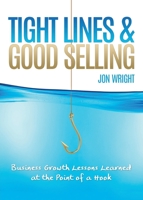 Tight Lines and Good Selling: Business Growth Lessons Learned at the Point of a Hook 161314332X Book Cover