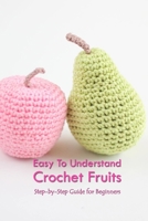 Easy To Understand Crochet Fruits: Step-by-Step Guide for Beginners B09SHHQ22J Book Cover