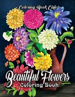 Beautiful Flowers Coloring Book: An Adult Coloring Book Featuring Exquisite Flower Bouquets and Arrangements for Stress Relief and Relaxation 1089220103 Book Cover