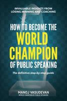 How To Become The World Champion of Public Speaking: Invaluable insights from losing, winning and coaching 1096219352 Book Cover