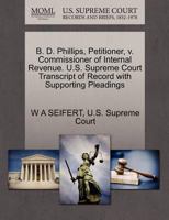 B. D. Phillips, Petitioner, v. Commissioner of Internal Revenue. U.S. Supreme Court Transcript of Record with Supporting Pleadings 1270356798 Book Cover