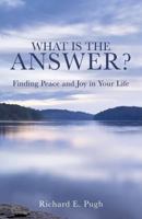 What Is the Answer? Finding Peace and Joy in Your Life 1545610649 Book Cover