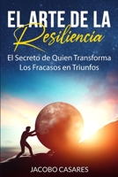 El Arte de la Resiliencia: El Secreto de Quien Transforma los Fracasos en Triunfos 1513678191 Book Cover