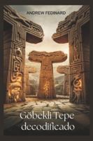 Göbekli Tepe decodificado: Explorando el conocimiento olvidado del primer templo del mundo y los orígenes de la sociedad compleja B0G3GRWVVH Book Cover