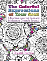 The Colorful Expressions of Your Soul: A Mandala Coloring Book and Meditative Creative Journal 1940847311 Book Cover