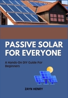 PASSIVE SOLAR FOR EVERYONE: A Hands-On DIY Guide For Beginners B0F6NS7WFL Book Cover