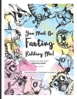 You Must Be Farting Kidding Me!: Funny Cats And Dogs Farting Coloring Book | Limited Girl's Edition 1675290830 Book Cover