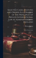 Selected Cases, Statutes and Orders Illustrative of the Principles of Private International Law As Administered in England: With a Commentary 1021620084 Book Cover