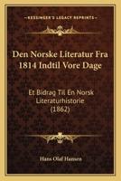 Den Norske Literatur Fra 1814 Indtil Vore Dage: Et Bidrag Til En Norsk Literaturhistorie (1862) 1168079225 Book Cover