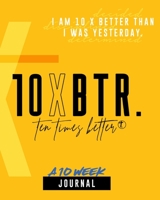 10XBTR 10 Week Journal: I AM 10X Better than I was yesterday! 1688750495 Book Cover