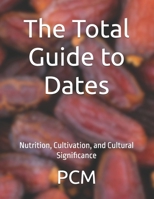 The Total Guide to Dates: Nutrition, Cultivation, and Cultural Significance B0FDKLTLGF Book Cover