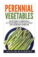 Perennial Vegetables: Vegetable Gardening: 21 Vegetables to Plant Once and Harvest Forever (Perennial Vegetables, Perennial Plants, Gardening, Gardening ... Garden Vegetables, and Vegetable Gardening) 1539736784 Book Cover
