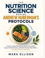 The Nutrition Science Behind Andrew Huberman’s Protocols: Science-Informed Recipes to Support Steady Energy, Sharper Focus, Metabolic Well-Being, and ... — With a Practical 30-Day Meal Plan B0HJ8TK5D9 Book Cover