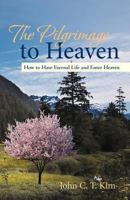 The Pilgrimage to Heaven : How to Have Eternal Life and Enter Heaven 1475965214 Book Cover